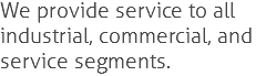 We provide service to all industrial, commercial, and service segments.
